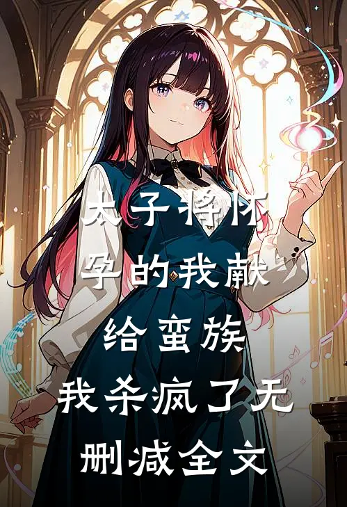太子将怀孕的我献给蛮族，我杀疯了无删减全文