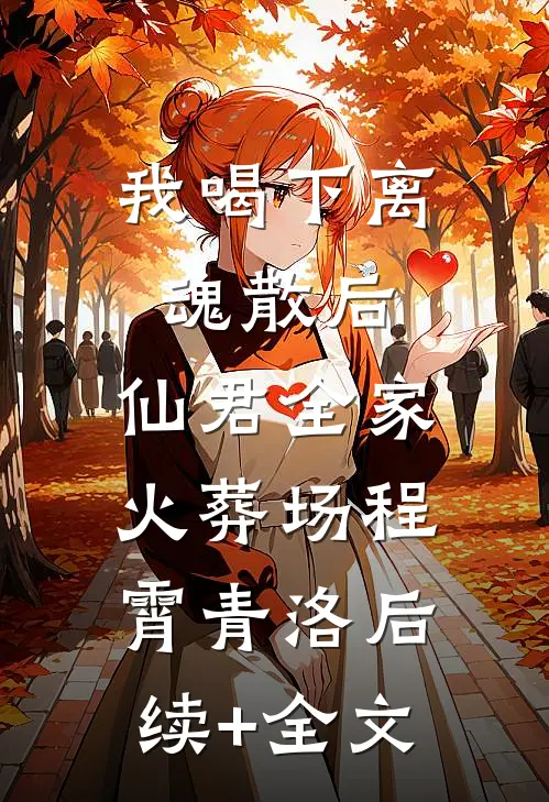 我喝下离魂散后，仙君全家火葬场程霄青洛后续+全文