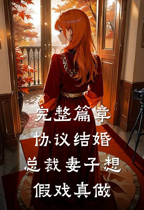 完整篇章协议结婚，总裁妻子想假戏真做
