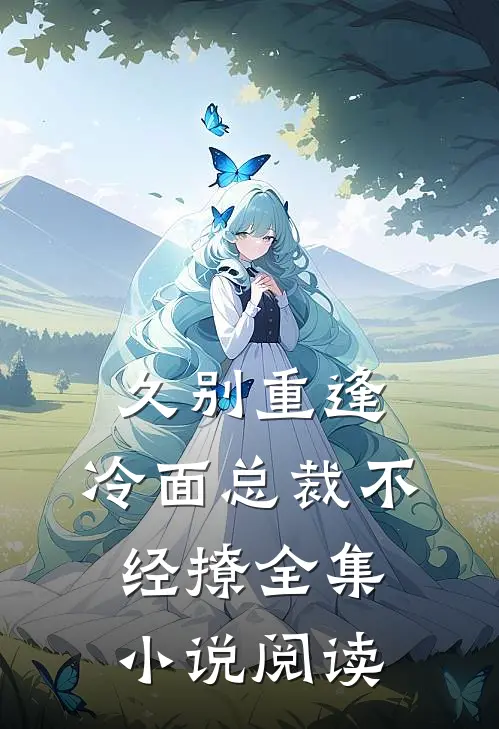 久别重逢：冷面总裁不经撩全集小说阅读