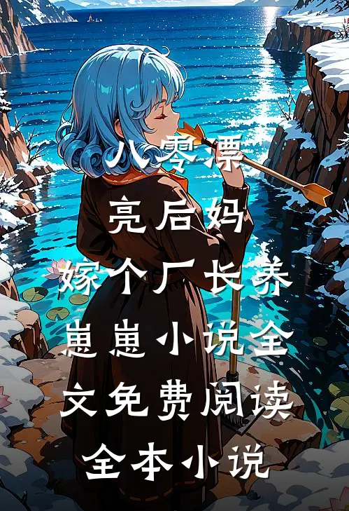 八零漂亮后妈,嫁个厂长养崽崽小说全文免费阅读全本小说