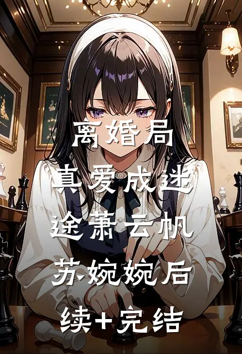 离婚局，真爱成迷途萧云帆苏婉婉后续+完结