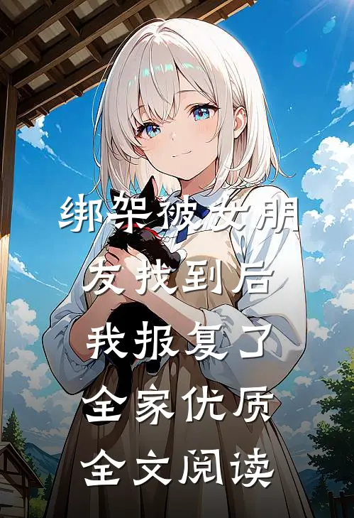 绑架被女朋友找到后，我报复了全家优质全文阅读