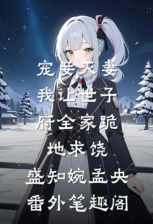 宠妾灭妻，我让世子府全家跪地求饶：盛知婉孟央番外笔趣阁
