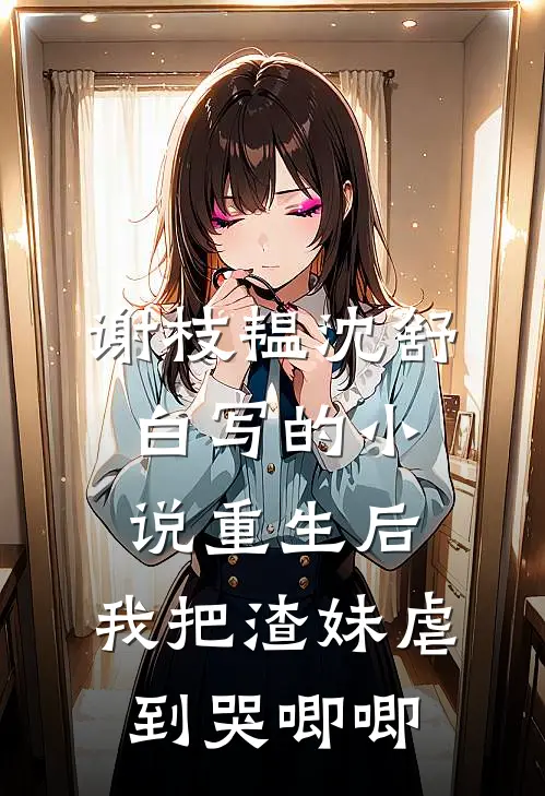 谢枝韫沈舒白写的小说重生后，我把渣妹虐到哭唧唧