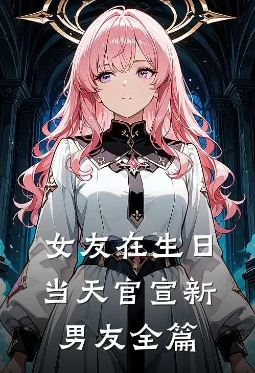 女友在生日当天官宣新男友全篇