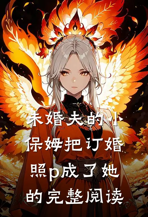 未婚夫的小保姆把订婚照p成了她的完整阅读
