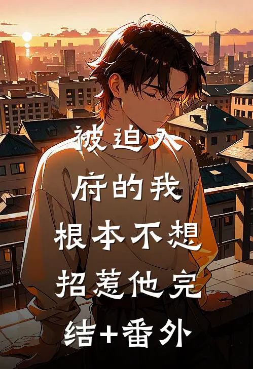 被迫入府的我，根本不想招惹他完结+番外