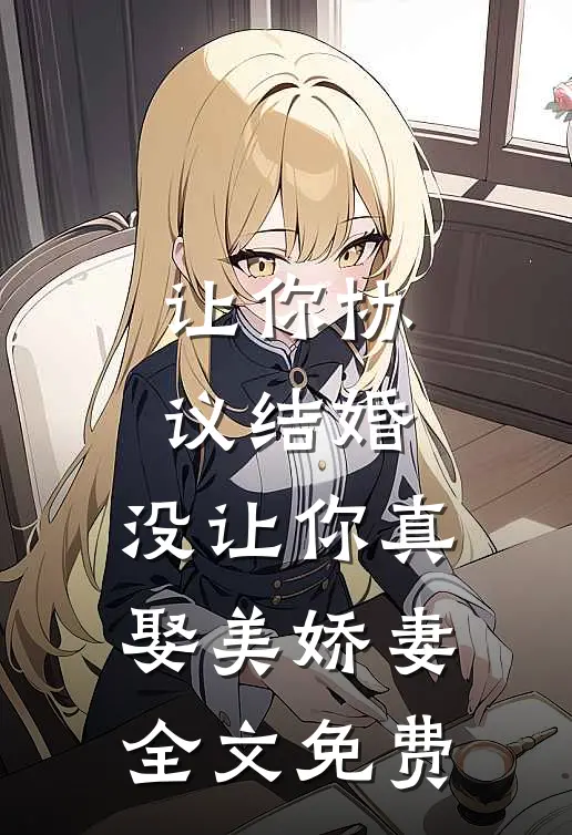 让你协议结婚，没让你真娶美娇妻全文免费
