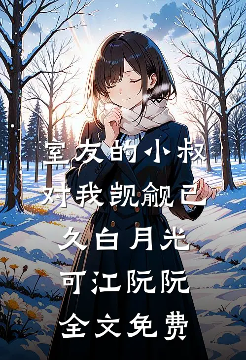 室友的小叔对我觊觎已久白月光可江阮阮全文免费
