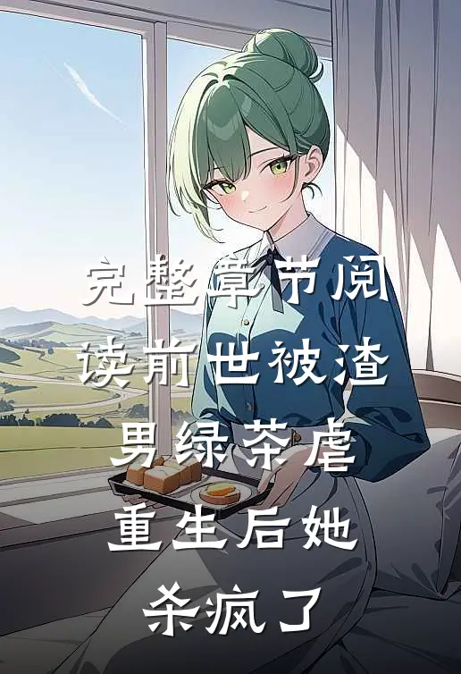 完整章节阅读前世被渣男绿茶虐，重生后她杀疯了