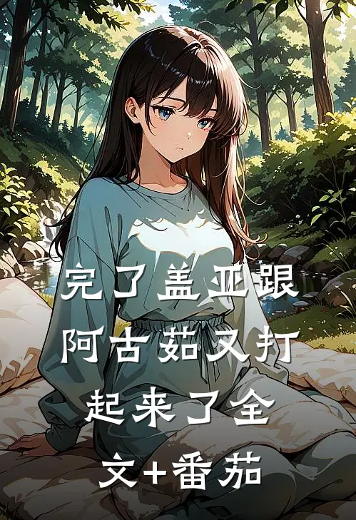 完了盖亚跟阿古茹又打起来了全文+番茄