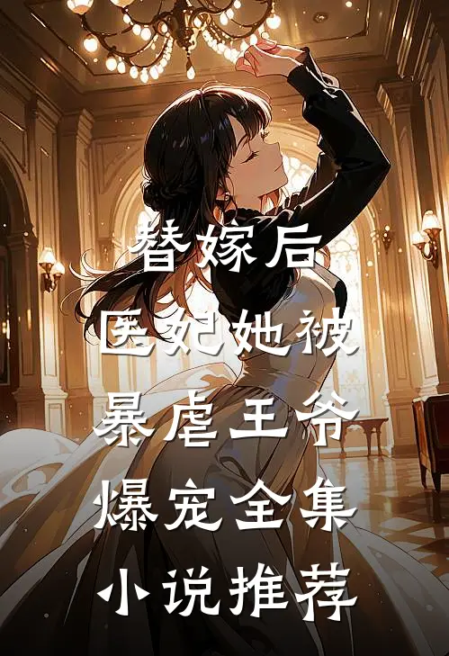 替嫁后，医妃她被暴虐王爷爆宠全集小说推荐