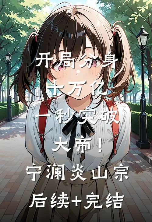 开局分身十万亿，一秒突破大帝！宁澜炎山宗后续+完结