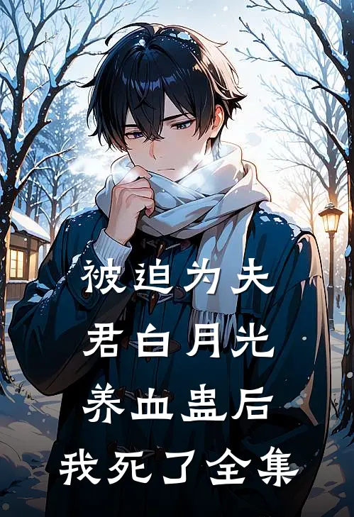 被迫为夫君白月光养血蛊后，我死了全集