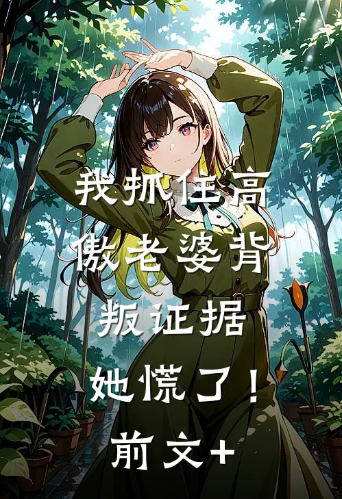 我抓住高傲老婆背叛证据，她慌了！前文+
