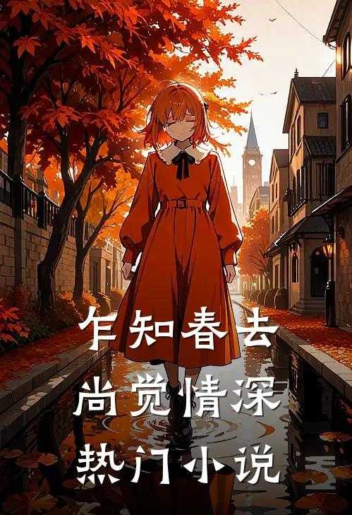 乍知春去，尚觉情深热门小说