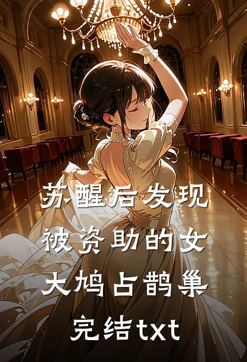 苏醒后发现被资助的女大鸠占鹊巢完结txt