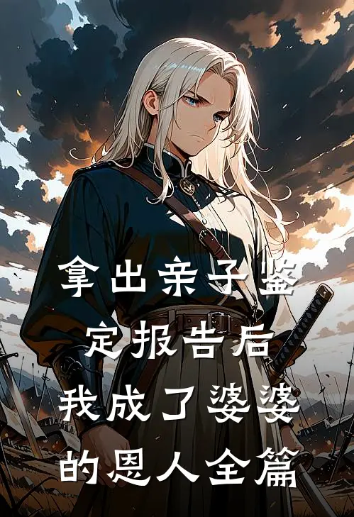 拿出亲子鉴定报告后，我成了婆婆的恩人全篇