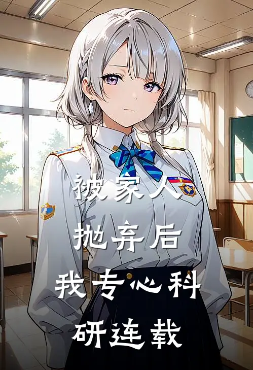 被家人抛弃后，我专心科研连载