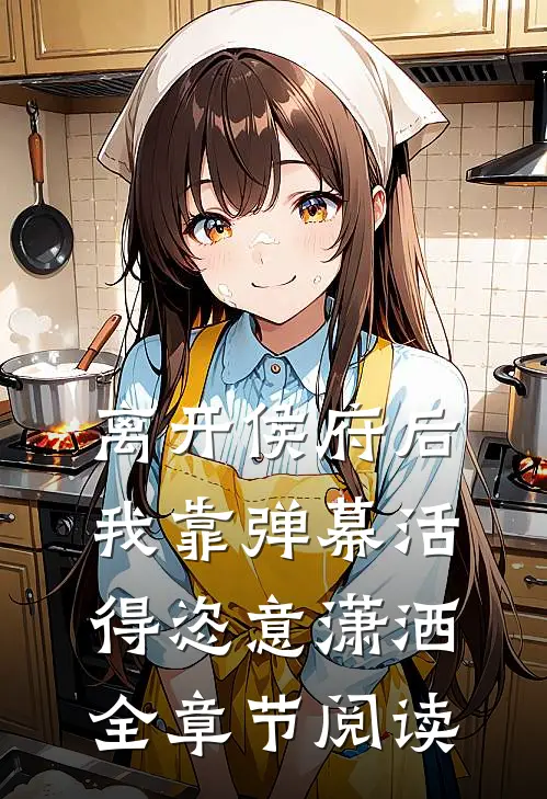 离开侯府后，我靠弹幕活得恣意潇洒全章节阅读