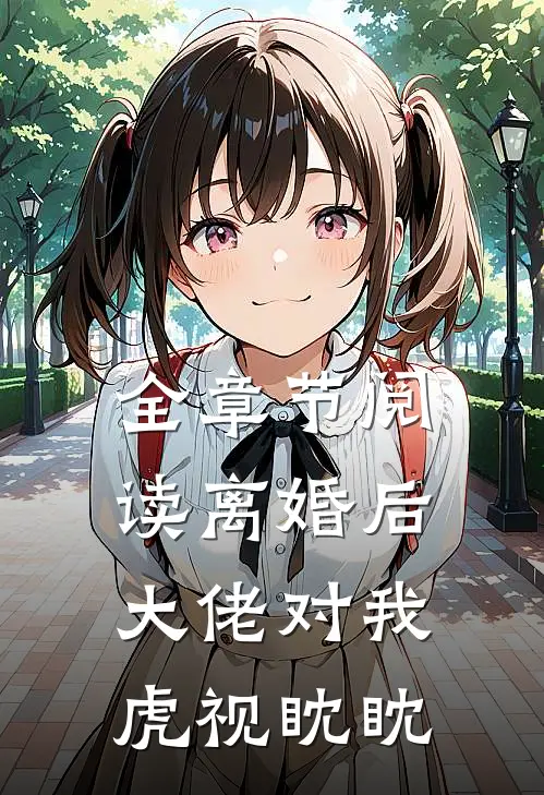 全章节阅读离婚后，大佬对我虎视眈眈