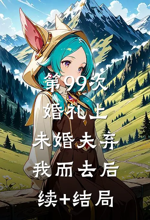 第99次婚礼上，未婚夫弃我而去后续+结局