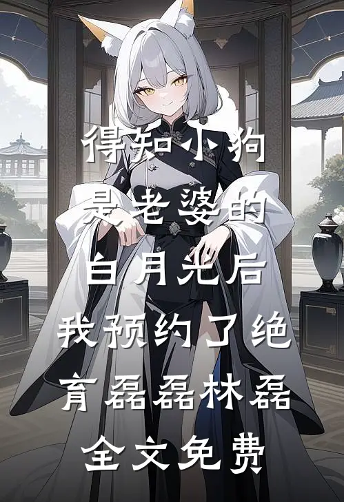 得知小狗是老婆的白月光后，我预约了绝育磊磊林磊全文免费