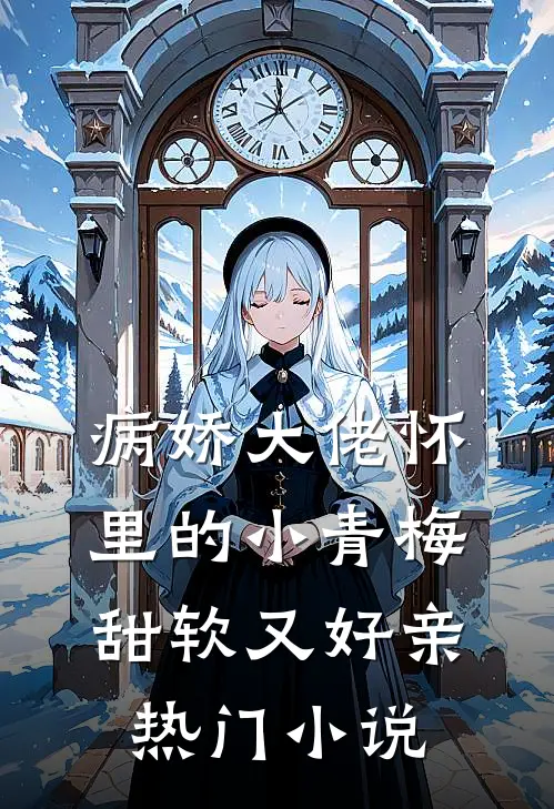 病娇大佬怀里的小青梅甜软又好亲热门小说