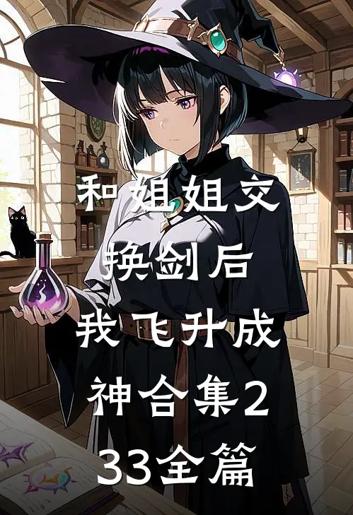 和姐姐交换剑后，我飞升成神合集233全篇