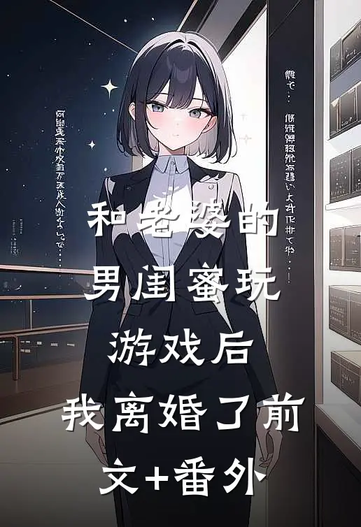 和老婆的男闺蜜玩游戏后，我离婚了前文+番外