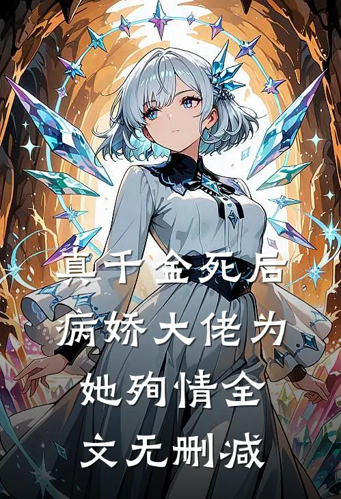 真千金死后，病娇大佬为她殉情全文无删减
