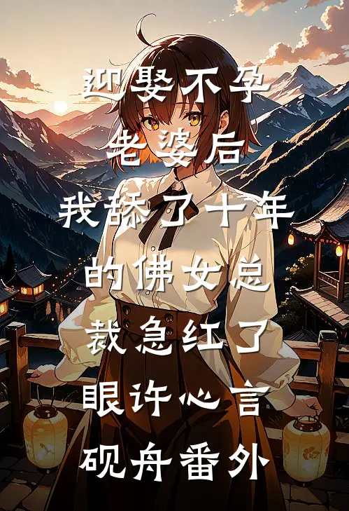 迎娶不孕老婆后，我舔了十年的佛女总裁急红了眼许心言砚舟 番外