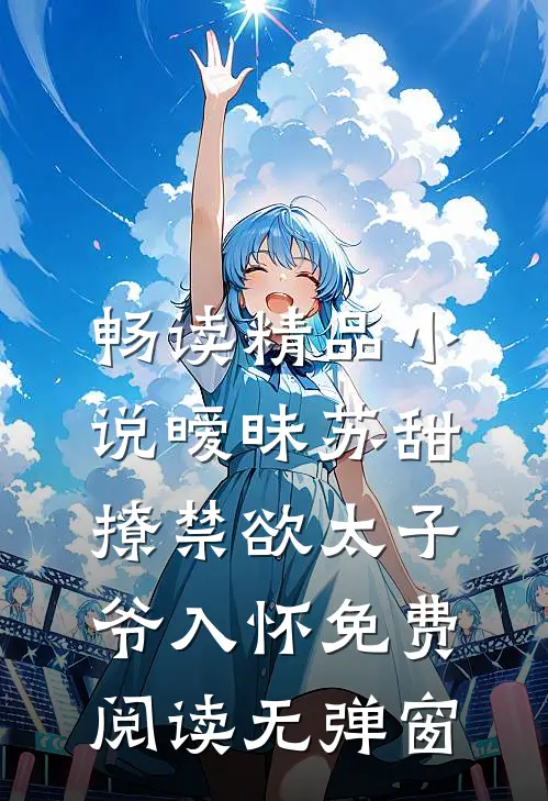 畅读精品小说暧昧苏甜:撩禁欲太子爷入怀免费阅读无弹窗