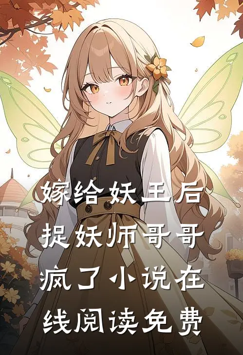 嫁给妖王后，捉妖师哥哥疯了小说在线阅读免费