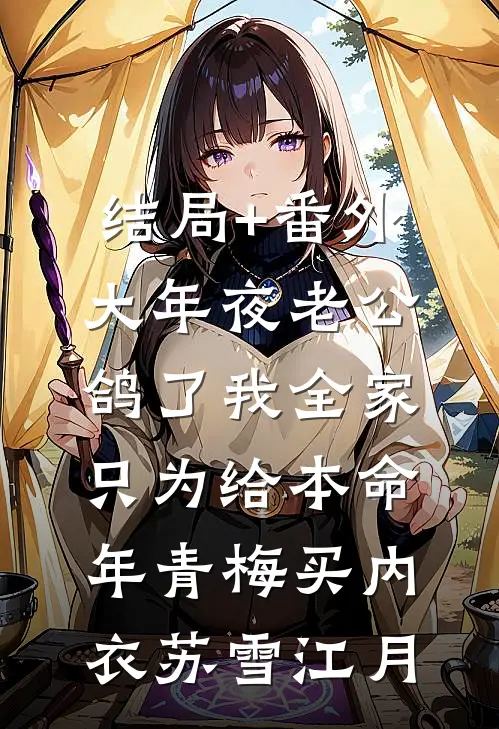 结局+番外大年夜老公鸽了我全家，只为给本命年青梅买内衣苏雪江月
