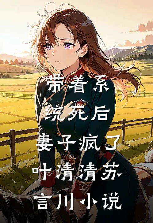 带着系统死后，妻子疯了叶清清苏言川小说