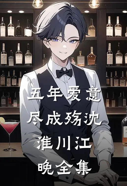 五年爱意尽成殇沈淮川江晚 全集