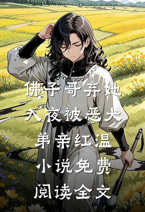 佛子哥弃她，入夜被恶犬弟亲红温小说免费阅读全文