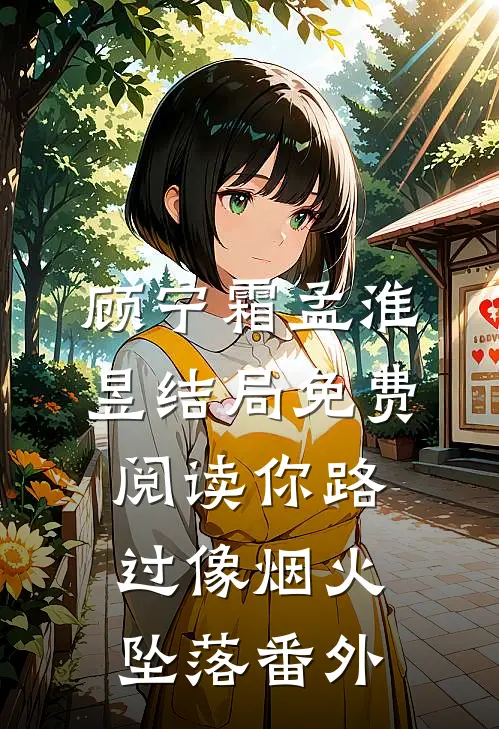 顾宁霜孟淮昱结局免费阅读你路过像烟火坠落番外