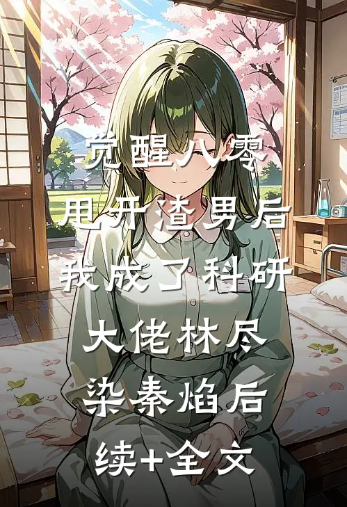 觉醒八零，甩开渣男后我成了科研大佬林尽染秦焰后续+全文