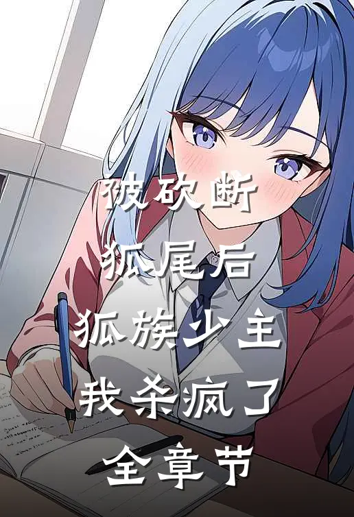 被砍断狐尾后，狐族少主我杀疯了全章节