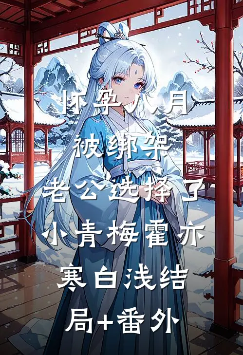 怀孕八月被绑架，老公选择了小青梅霍亦寒白浅结局+番外
