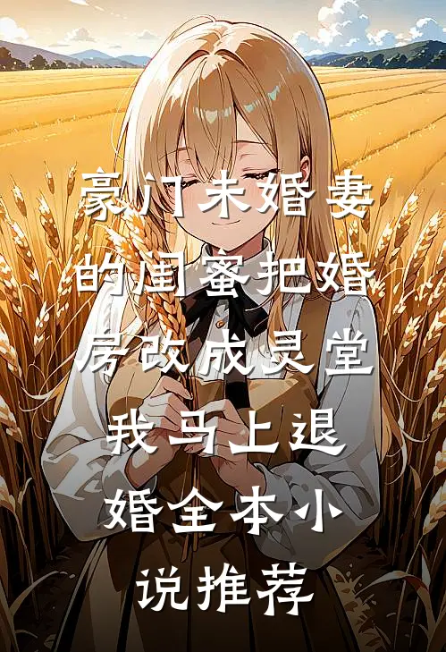 豪门未婚妻的闺蜜把婚房改成灵堂，我马上退婚全本小说推荐