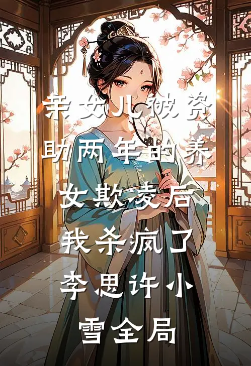 亲女儿被资助两年的养女欺凌后，我杀疯了李思许小雪全局