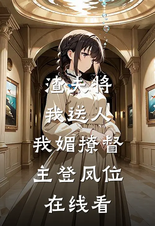 渣夫将我送人，我媚撩督主登凤位在线看