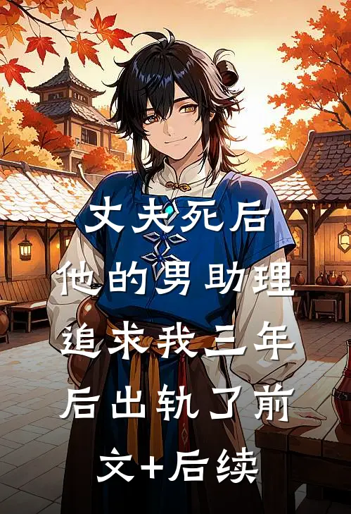 丈夫死后，他的男助理追求我三年后出轨了前文+后续