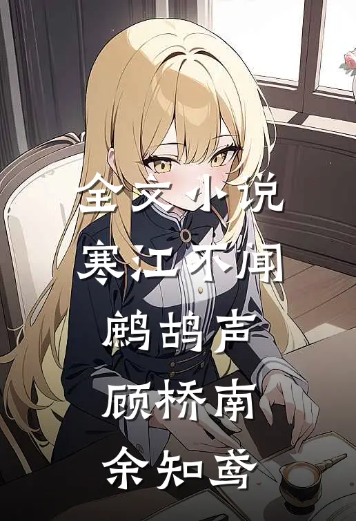 全文小说寒江不闻鹧鸪声顾桥南余知鸢