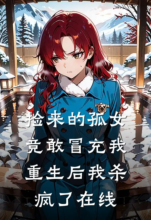 捡来的孤女竟敢冒充我，重生后我杀疯了在线