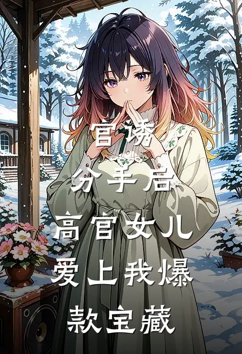官诱：分手后，高官女儿爱上我爆款宝藏